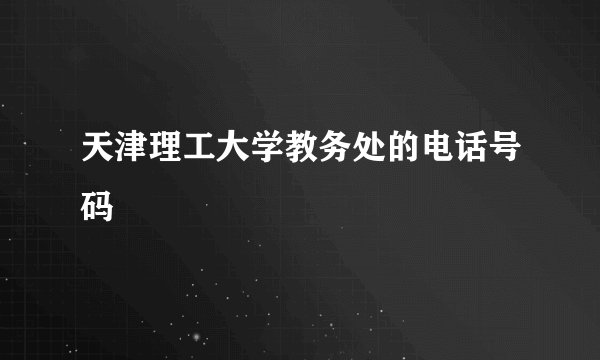 天津理工大学教务处的电话号码