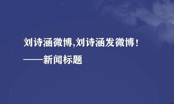 刘诗涵微博,刘诗涵发微博！——新闻标题