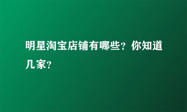 明星淘宝店铺有哪些？你知道几家？