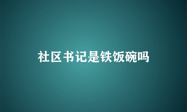 社区书记是铁饭碗吗
