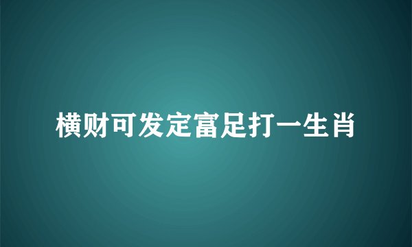 横财可发定富足打一生肖