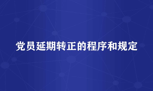 党员延期转正的程序和规定