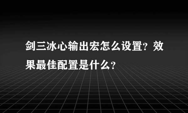 剑三冰心输出宏怎么设置？效果最佳配置是什么？