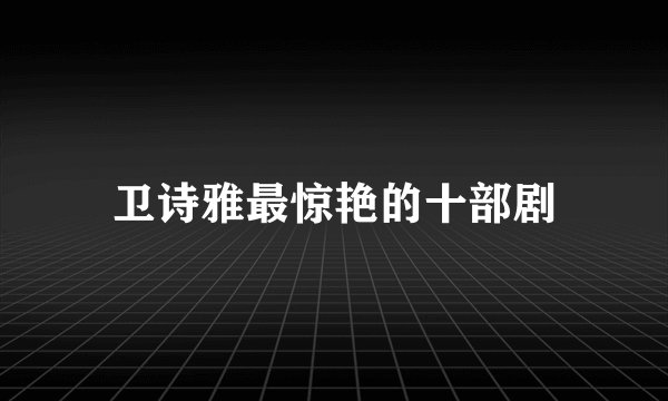 卫诗雅最惊艳的十部剧