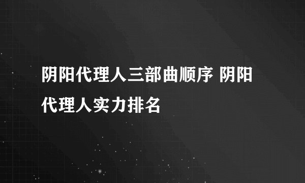 阴阳代理人三部曲顺序 阴阳代理人实力排名