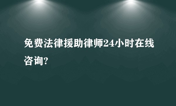 免费法律援助律师24小时在线咨询?