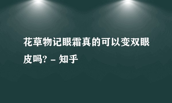 花草物记眼霜真的可以变双眼皮吗? - 知乎