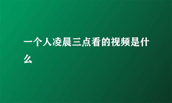 一个人凌晨三点看的视频是什么