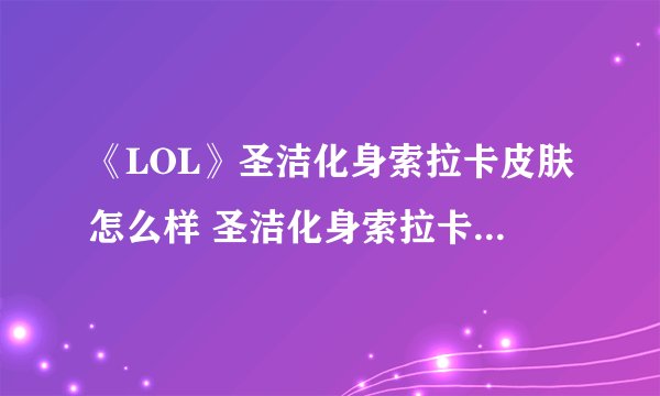 《LOL》圣洁化身索拉卡皮肤怎么样 圣洁化身索拉卡皮肤介绍