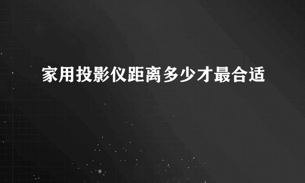 家用投影仪距离多少才最合适