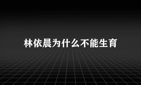 林依晨为什么不能生育