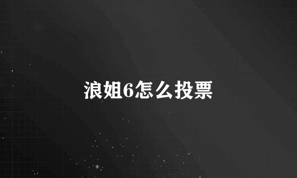 浪姐6怎么投票