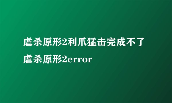 虐杀原形2利爪猛击完成不了虐杀原形2error