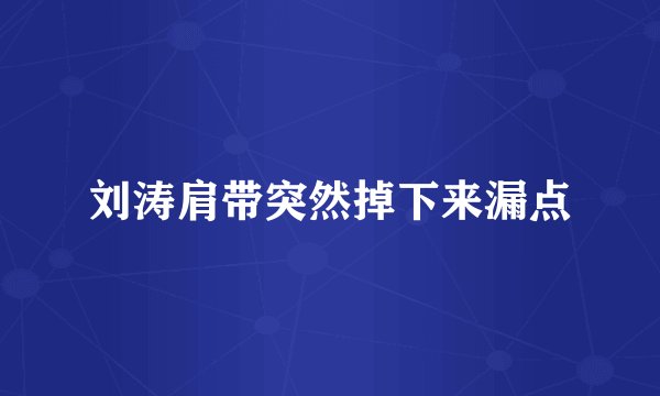 刘涛肩带突然掉下来漏点