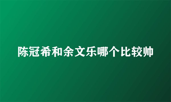 陈冠希和余文乐哪个比较帅