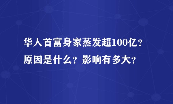 华人首富身家蒸发超100亿？原因是什么？影响有多大？