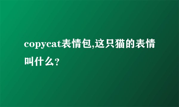 copycat表情包,这只猫的表情叫什么？