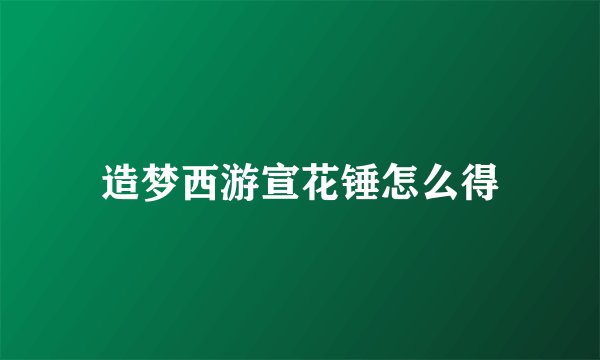 造梦西游宣花锤怎么得