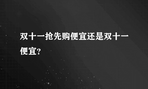 双十一抢先购便宜还是双十一便宜？