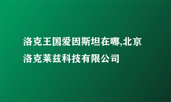 洛克王国爱因斯坦在哪,北京洛克莱兹科技有限公司