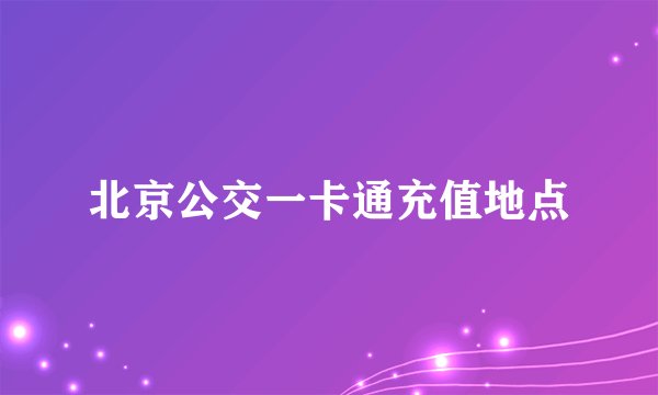 北京公交一卡通充值地点