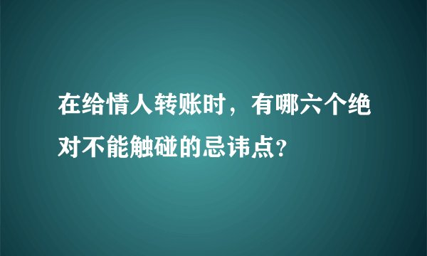 在给情人转账时，有哪六个绝对不能触碰的忌讳点？