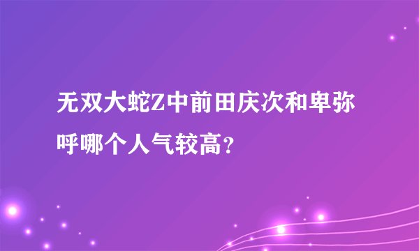 无双大蛇Z中前田庆次和卑弥呼哪个人气较高？