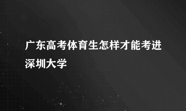 广东高考体育生怎样才能考进深圳大学