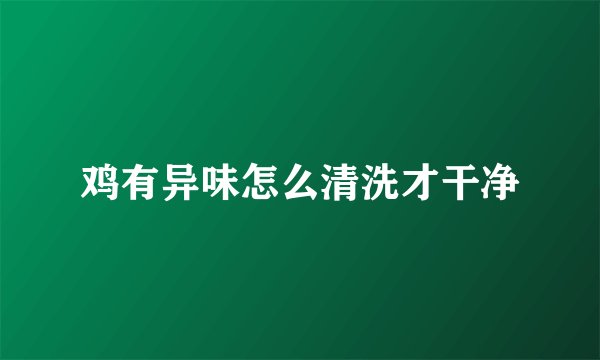 鸡有异味怎么清洗才干净