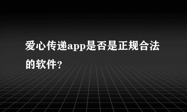 爱心传递app是否是正规合法的软件？