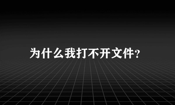 为什么我打不开文件？