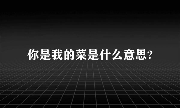 你是我的菜是什么意思?