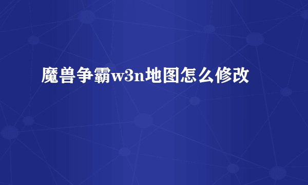 魔兽争霸w3n地图怎么修改
