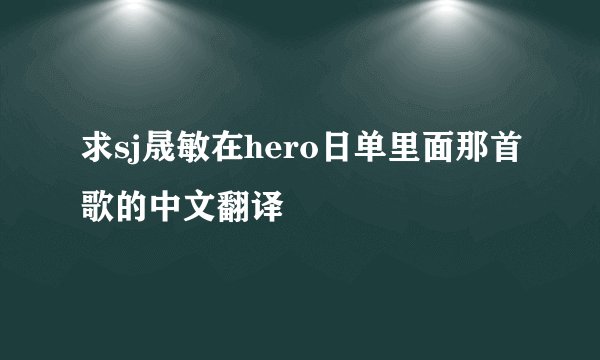 求sj晟敏在hero日单里面那首歌的中文翻译