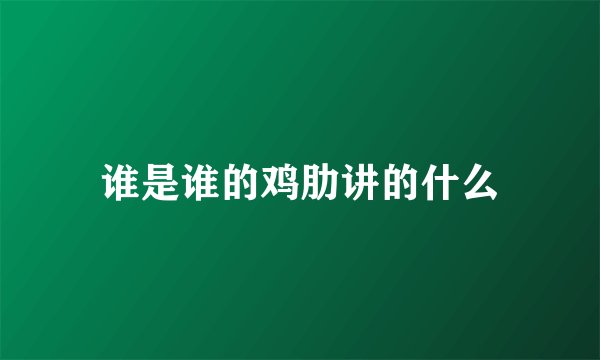 谁是谁的鸡肋讲的什么