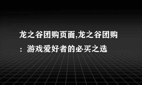 龙之谷团购页面,龙之谷团购：游戏爱好者的必买之选