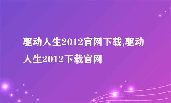 驱动人生2012官网下载,驱动人生2012下载官网