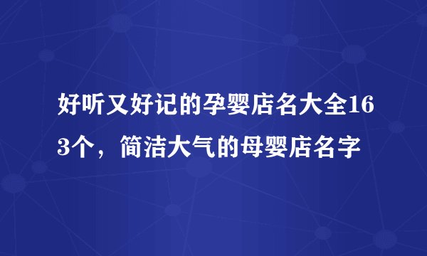好听又好记的孕婴店名大全163个，简洁大气的母婴店名字