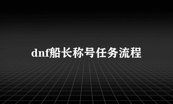 dnf船长称号任务流程
