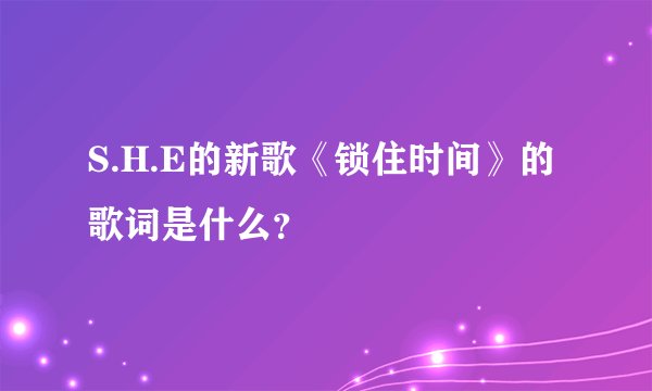 S.H.E的新歌《锁住时间》的歌词是什么？