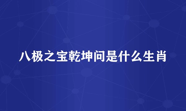 八极之宝乾坤问是什么生肖