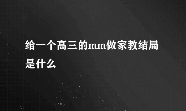 给一个高三的mm做家教结局是什么
