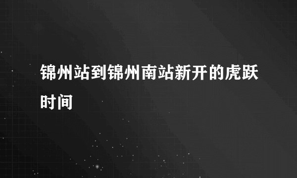 锦州站到锦州南站新开的虎跃时间