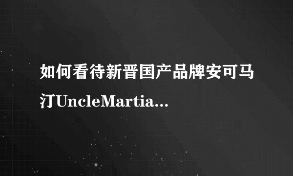 如何看待新晋国产品牌安可马汀UncleMartian? - 知乎