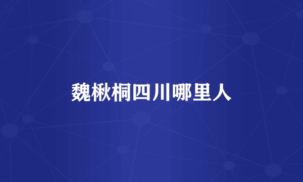 魏楸桐四川哪里人