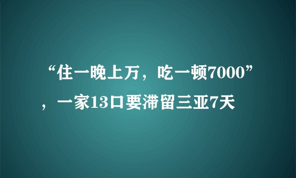 “住一晚上万，吃一顿7000”，一家13口要滞留三亚7天