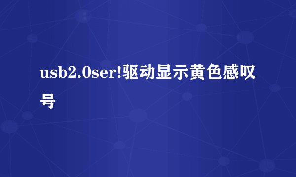 usb2.0ser!驱动显示黄色感叹号