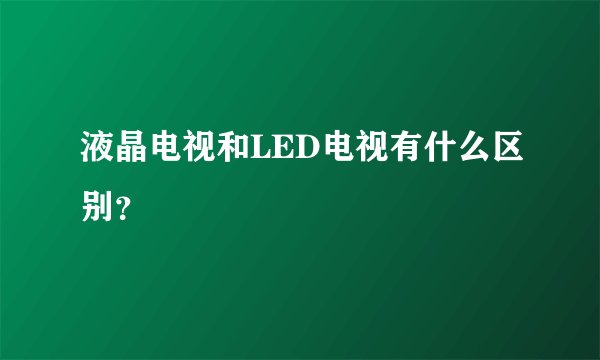 液晶电视和LED电视有什么区别？