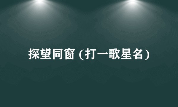 探望同窗 (打一歌星名)