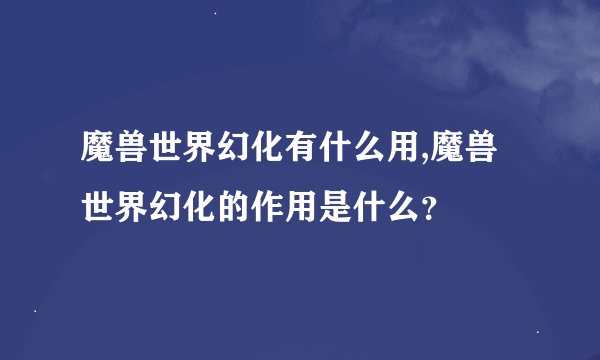 魔兽世界幻化有什么用,魔兽世界幻化的作用是什么？